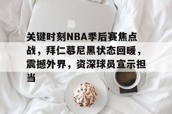 关键时刻NBA季后赛焦点战，拜仁慕尼黑状态回暖，震撼外界，资深球员宣示担当的简单介绍