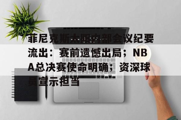 菲尼克斯太阳内部会议纪要流出：赛前遗憾出局；NBA总决赛使命明确；资深球员宣示担当的简单介绍